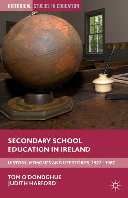 Secondary School Education in Ireland: History, Memories and Life Stories, 1922 - 1967 by Tom O'Donoghue, Judith Harford