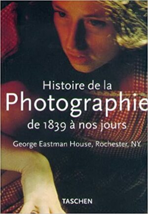 Histoire de la Photographie de 1839 à nos jours, George Eastman House, Rochester, NY by Carla Williams, David Wooters, William S. Johnson, Therese Mulligan