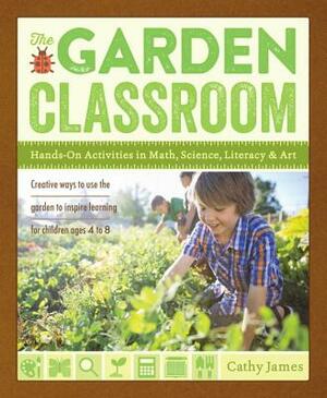 The Garden Classroom: Hands-On Activities in Math, Science, Literacy, and Art by Cathy James