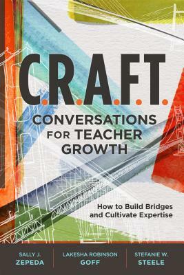 C.R.A.F.T. Conversations for Teacher Growth: How to Build Bridges and Cultivate Expertise by Sally J. Zepeda, Lakesha Robinson Goff, Stefanie W. Steele