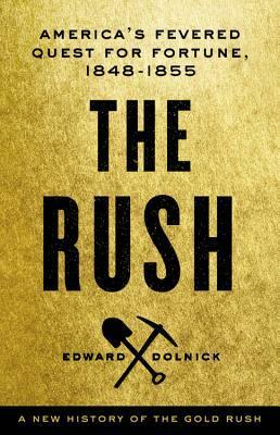 The Rush: America's Fevered Quest for Fortune, 1848-1855 by Edward Dolnick