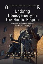 Undoing Homogeneity in the Nordic Region: Migration, Difference and the Politics of Solidarity by Suvi Keskinen, Unnur Dís Skaptadóttir, Mari Toivanen