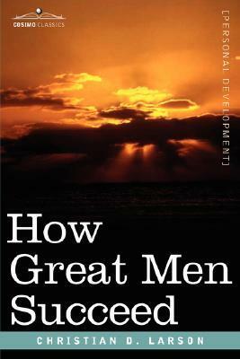 How Great Men Succeed by Christian D. Larson