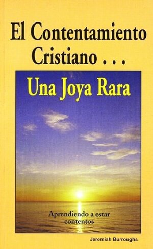 Contentamiento Cristiano, Una Joya Rara The Rare Jewel of Christian Contentment by Jeremiah Burroughs