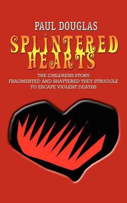 Splintered Hearts: The Childrens Story: Fragmented and Shattered They Struggle to Escape Violent Deaths by Paul Douglas