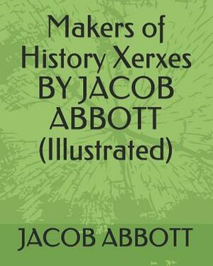 Makers of History Xerxes by Jacob Abbott (Illustrated) by Jacob Abbott