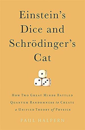 Einstein's Dice and Schrödinger's Cat: How Two Great Minds Battled Quantum Randomness to Create a Unified Theory of Physics by Paul Halpern