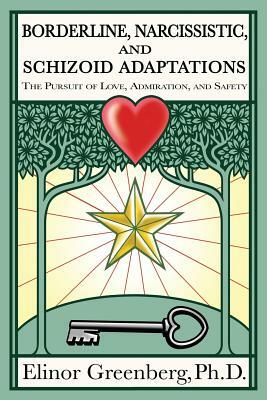 Borderline, Narcissistic, and Schizoid Adaptations: The Pursuit of Love, Admiration, and Safety by Elinor Greenberg