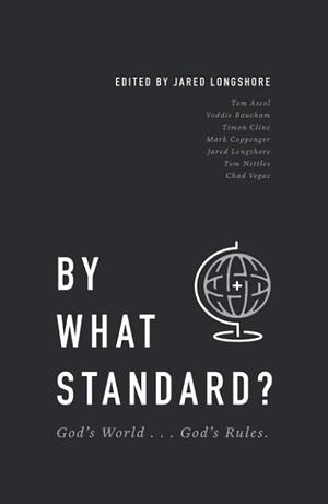 By What Standard? God's World...God's Rules by Tom Nettles, Timon Cline, Voddie T. Baucham Jr., Jared Longshore, Chad Vegas, Tom Ascol, Mark Coppenger