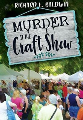 Murder at the Craft Show by Richard Baldwin