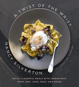 A Twist of the Wrist: Quick Flavorful Meals with Ingredients from Jars, Cans, Bags, and Boxes: A Cookbook by Nancy Silverton, Nancy Silverton, Carolynn Carreño