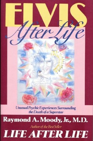 Elvis After Life: Unusual Psychic Experiences Surrounding the Death of a Superstar by Raymond A. Moody Jr.