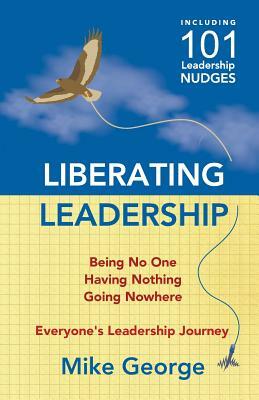 Liberating Leadership: Being No One - Having Nothing - Going Nowhere by Mike George