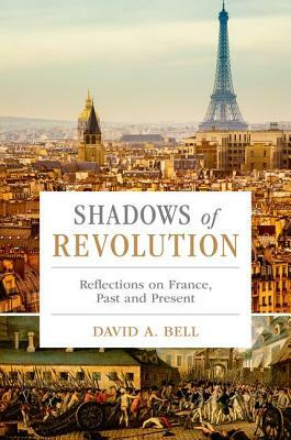 Shadows of Revolution: Reflections on France, Past and Present by David A. Bell