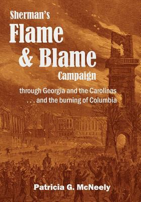 Sherman's Flame and Blame Campaign through Georgia and the Carolinas: ... and the burning of Columbia by Patricia G. McNeely