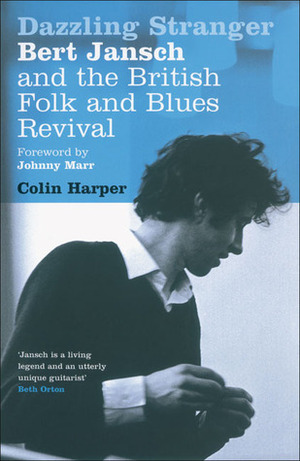 Dazzling Stranger: Bert Jansch and the British Folk and Blues Revival by Colin Harper