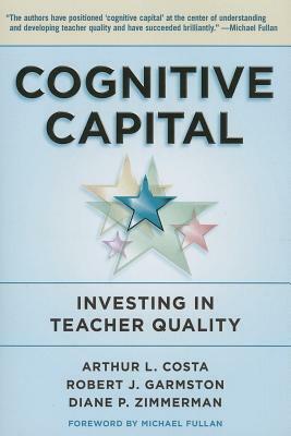 Cognitive Capital: Investing in Teacher Quality by Robert J. Garmston, Arthur L. Costa, Diane P. Zimmerman