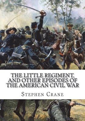 The Little Regiment, and Other Episodes of the American Civil War by Stephen Crane