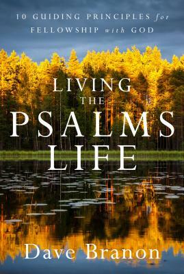 Living the Psalms Life: 10 Guiding Principles for Fellowship with God by Dave Branon