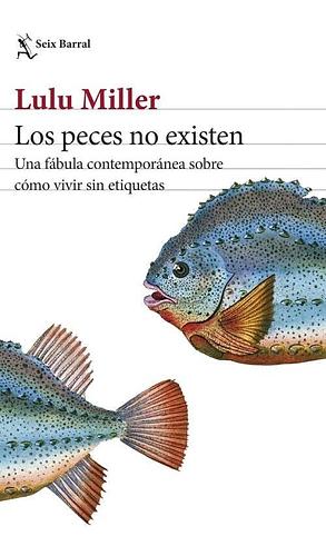 Los peces no existen: Una fábula contemporánea sobre cómo vivir sin etiquetas by Lulu Miller, Isabel Zapata