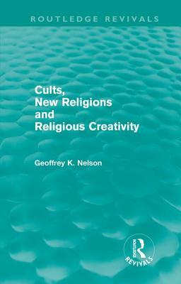 Cults, New Religions and Religious Creativity by Geoffrey Nelson