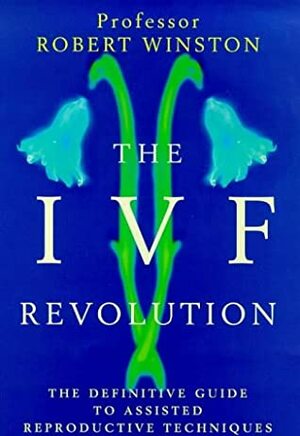 The IVF Revolution: Definitive Guide to Assisted Reproductive Techniques by Robert Winston