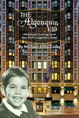 The Algonquin Kid - Adventures Growing Up at New York's Legendary Hotel by Michael Elihu Colby