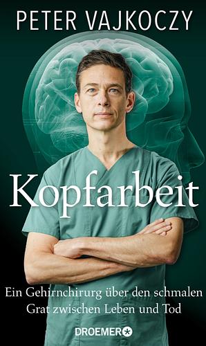 Kopfarbeit: Ein Gehirnchirurg über den schmalen Grat zwischen Leben und Tod by Peter Vajkoczy