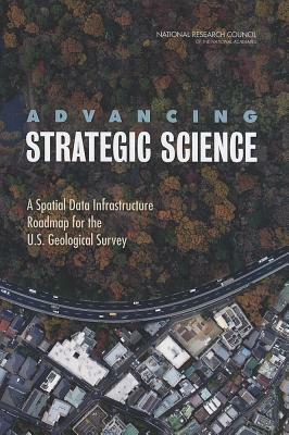 Advancing Strategic Science: A Spatial Data Infrastructure Roadmap for the U.S. Geological Survey by Division on Earth and Life Studies, Board on Earth Sciences and Resources, National Research Council