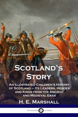 Scotland's Story: An Illustrated Children's History of Scotland - Its Leaders, Heroes and Kings from the Ancient and Medieval Eras by H. E. Marshall