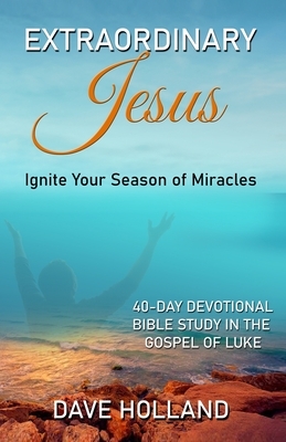 Extraordinary Jesus: Ignite Your Season of Miracles by Dave Holland