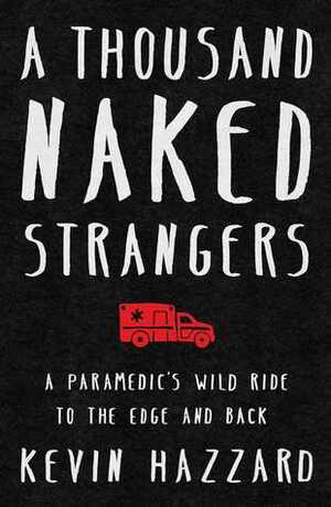A Thousand Naked Strangers: A Paramedic's Wild Ride to the Edge and Back by Kevin Hazzard