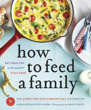 How to Feed a Family: The Sweet Potato Chronicles Cookbook by Ceri Marsh, Laura Keogh