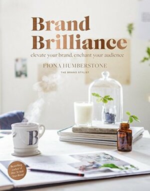 Brand Brilliance: Elevate Your Brand, Enchant Your Audience by Fiona Humberstone