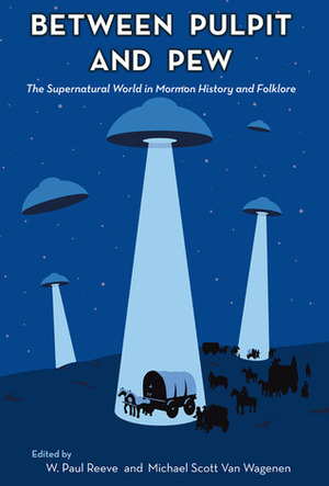 Between Pulpit and Pew: The Supernatural World in Mormon History and Folklore by W. Paul Reeve, Michael Scott Van Wagenen
