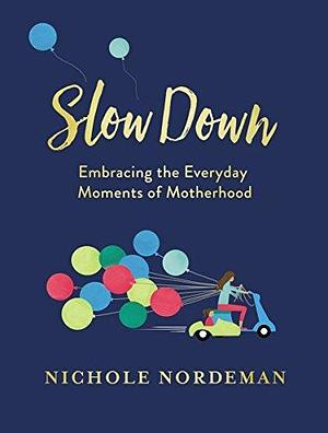 Slow Down: Embracing the Everyday Moments of Motherhood by Shauna Niequist, Nichole Nordeman, Amy Grant