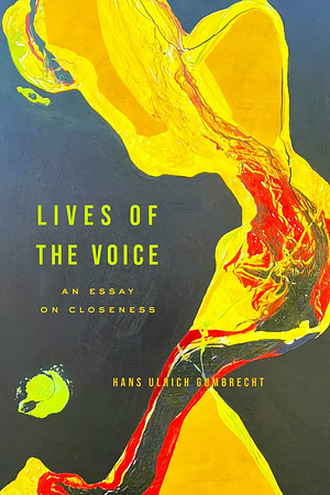 Lives of the Voice: An Essay on Closeness by Hans Ulrich Gumbrecht