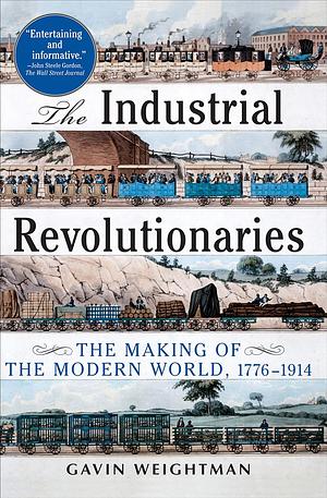 The Industrial Revolutionaries: The Making of the Modern World, 1776–1914 by Gavin Weightman