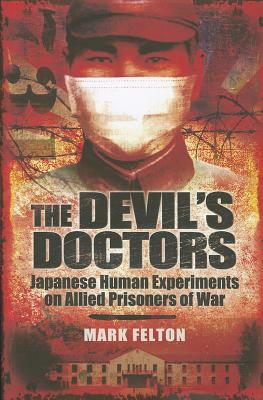 The Devil's Doctors: Japanese Human Experiments on Allied Prisoners of War by Mark Felton