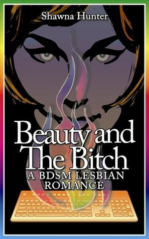 Beauty and the Bitch: A BDSM Lesbian Romance by Shawna Hunter