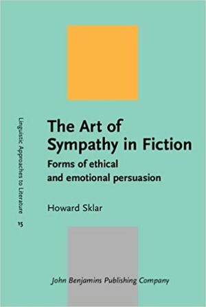 The Art of Sympathy in Fiction: Forms of Ethical and Emotional Persuasion by Howard Sklar
