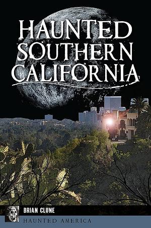 Haunted Southern California by Brian Clune