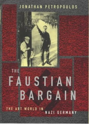 The Faustian Bargain: The Art World In Nazi Germany by Jonathan Petropoulos