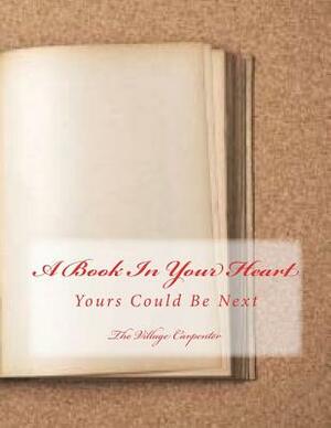 A Book In Your Heart: Yours Could Be Next by The Village Carpenter