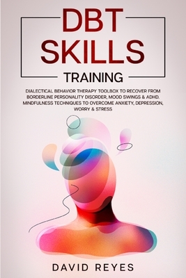 Dbt Skills Training: Dialectical Behavior Therapy Toolbox to Recover from Borderline Personality Disorder, Mood Swings & ADHD. Mindfulness by David Reyes