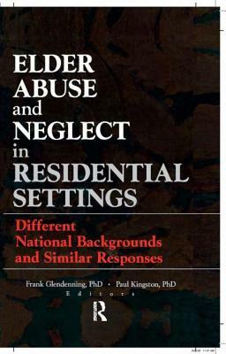 Elder Abuse and Neglect in Residential Settings: Different National Backgrounds and Similar Responses by Frank Glendennina, Paul Kingston