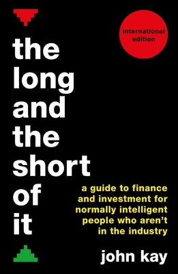 The Long and the Short of It (International Edition): A Guide to Finance and Investment for Normally Intelligent People Who Aren't in the Industry by John Kay