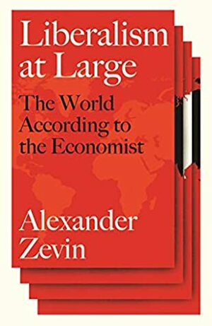 Liberalism at Large: The World According to the Economist by Alexander Zevin