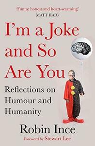 I'm a Joke and So Are You: Reflections on Humour and Humanity by Stewart Lee, Robin Ince