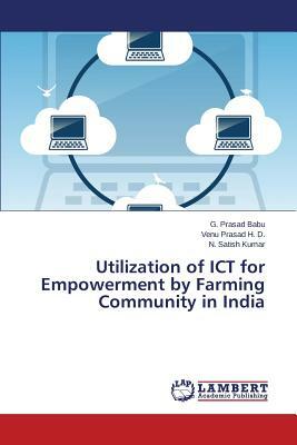 Utilization of Ict for Empowerment by Farming Community in India by Babu G. Prasad, Kumar N. Satish, Prasad H. D. Venu